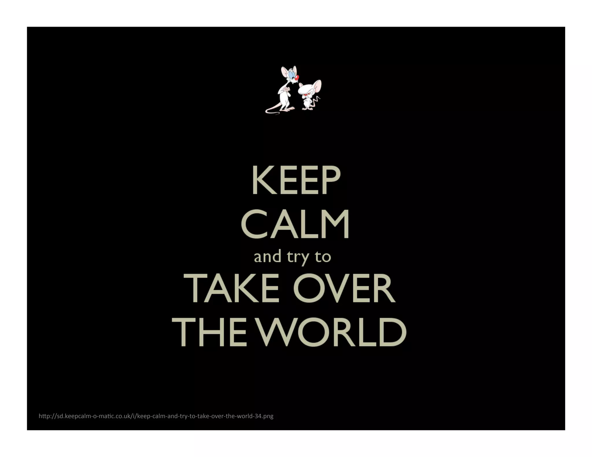 h#p://sd.keepcalm-­‐o-­‐maKc.co.uk/i/keep-­‐calm-­‐and-­‐try-­‐to-­‐take-­‐over-­‐the-­‐world-­‐34.png	
  

 
