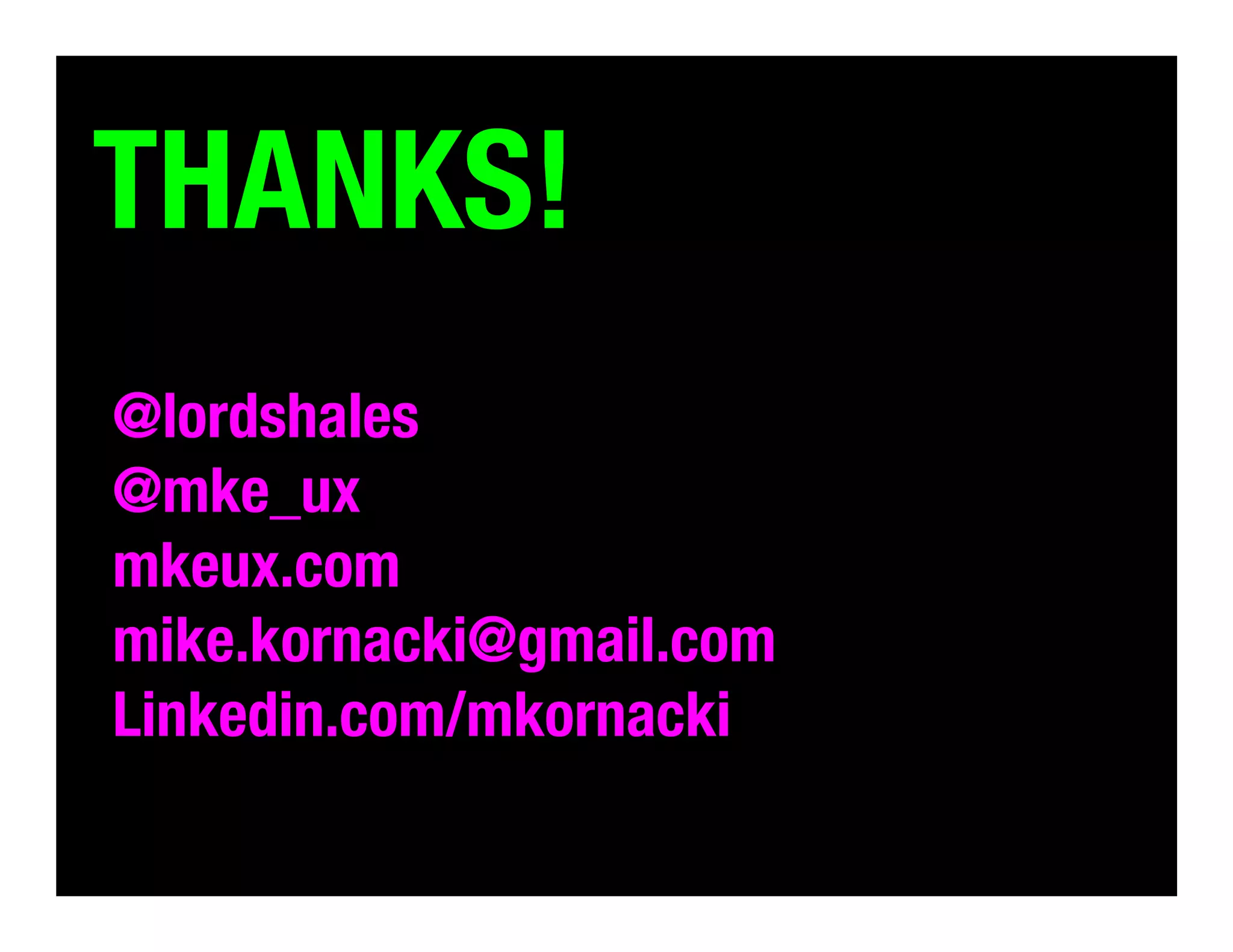 THANKS!
@lordshales
@mke_ux
mkeux.com
mike.kornacki@gmail.com
Linkedin.com/mkornacki
	
  

 