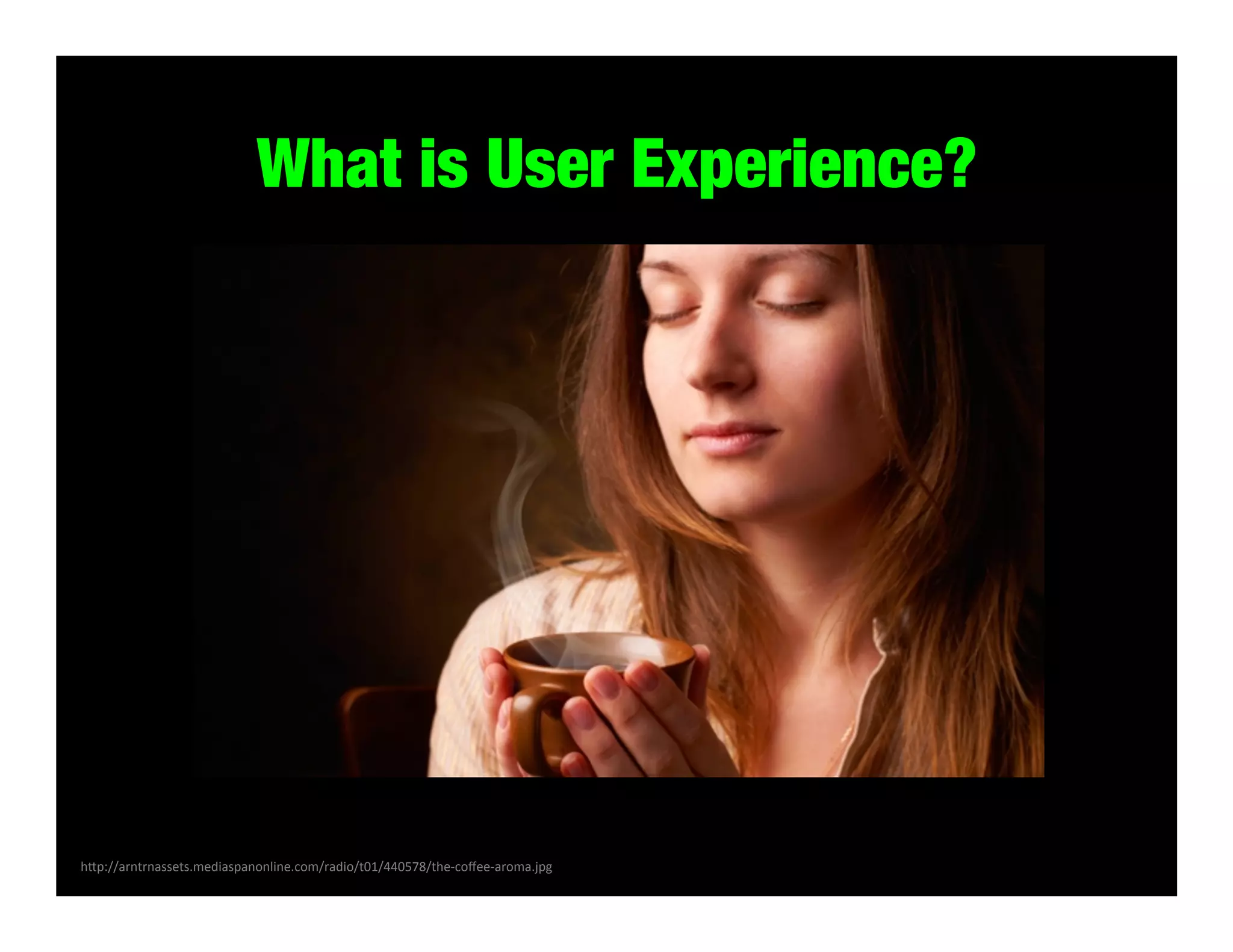 What is User Experience?

h#p://arntrnassets.mediaspanonline.com/radio/t01/440578/the-­‐coﬀee-­‐aroma.jpg	
  

 