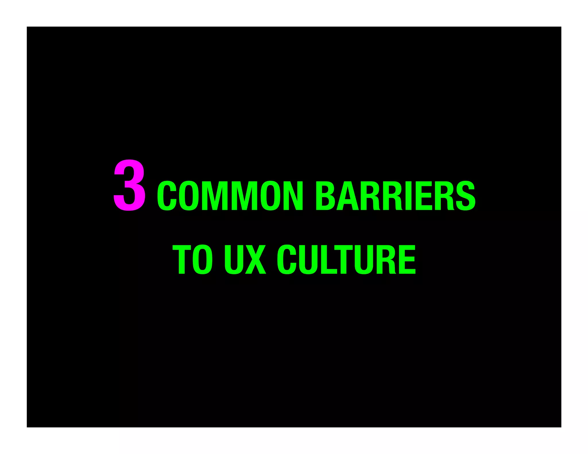 3 COMMON BARRIERS 
TO UX CULTURE

 