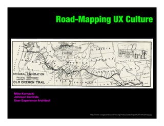 Road-Mapping UX Culture

Mike Kornacki
Johnson Controls
User Experience Architect

	
  h#p://www.savagesandscoundrels.org/media/2228/Oregon%20Tral%20map.jpg	
  

 