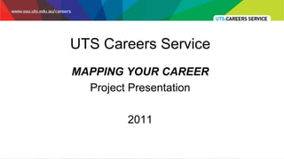 UTS Careers Service
MAPPING YOUR CAREER
  Project Presentation

         2011
 