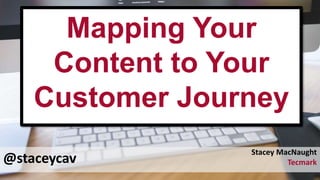 @staceycav
Mapping Your
Content to Your
Customer Journey
Stacey MacNaught
Tecmark
 