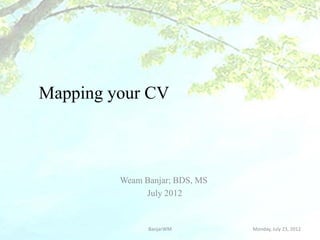 Mapping your CV



         Weam Banjar; BDS, MS
              July 2012


               BanjarWM         Monday, July 23, 2012
 