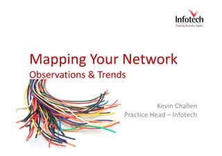 Mapping Your Network
Observations & Trends

                               Kevin Challen
                    Practice Head – Infotech
 