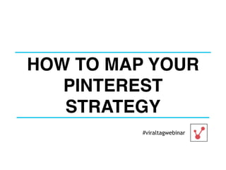 HOW TO MAP YOUR
PINTEREST
STRATEGY
#viraltagwebinar
 