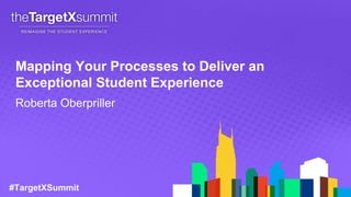 #TargetXSummit
Mapping Your Processes to Deliver an
Exceptional Student Experience
Roberta Oberpriller
 