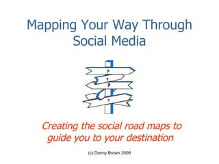 Mapping Your Way Through Social Media Creating the social road maps to guide you to your destination   