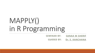 MAPPLY()
in R Programming
SEMINAR BY: SANAA M SHERIF
GUIDED BY: Dr. S. KANCHANA
 
