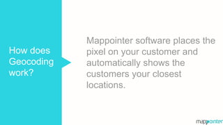 Mappointer software places the
pixel on your customer and
automatically shows the
customers your closest
locations.
How does
Geocoding
work?
 