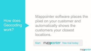 Mappointer software places the
pixel on your customer and
automatically shows the
customers your closest
locations.
How does
Geocoding
work?
Start free trial today
 