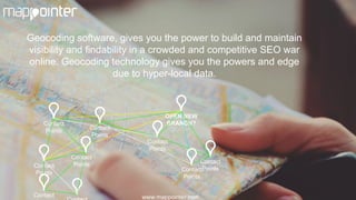 Geocoding software, gives you the power to build and maintain
visibility and findability in a crowded and competitive SEO war
online. Geocoding technology gives you the powers and edge
due to hyper-local data.
Contact
Points
Contact
Points
OPEN NEW
BRANCH?
Contact
PointsContact
Points
Contact
Contact
Points
Contact
Points
Contact
Points
www.mappointer.com
 