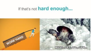 If that’s not hard enough...
 