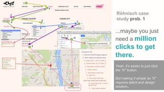 © 2015 Xoop Oy Incorporation
Yeah. It's easier to just click
the "X" button.
But making it simple as “X”
requires talent and design
wisdom..
...maybe you just
need a million
clicks to get
there.
Röhnisch case
study prob. 1
 