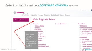 © 2015 Xoop Oy Incorporation
And more
cries from
this
nightmare of
404 page on
locators
Suffer from bad hire and poor SOFTWARE VENDOR’s services
 
