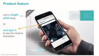 Just a single
click away.
Or
Just type it,
to see the intuitive
interaction.
© 2015 Xoop Oy Incorporation
Product feature
 