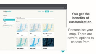 You get the
benefits of
customization.
Personalise your
map. There are
several options to
choose from.
 