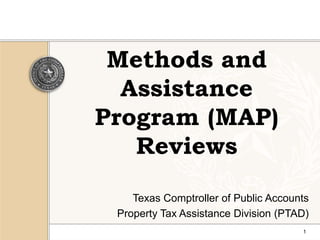 1 Methods and Assistance Program (MAP) Reviews Texas Comptroller of Public Accounts  Property Tax Assistance Division (PTAD) 