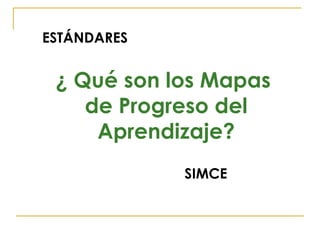 ¿  Qué son los Mapas  de Progreso del Aprendizaje? ESTÁNDARES SIMCE 