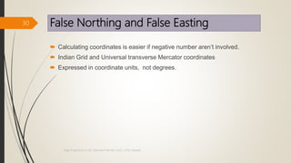 False Northing and False Easting
 Calculating coordinates is easier if negative number aren’t involved.
 Indian Grid and Universal transverse Mercator coordinates
 Expressed in coordinate units, not degrees.
30
Map Projections in GIS, Samirsinh Parmar, DoCL, DDU, Nadiad.
 