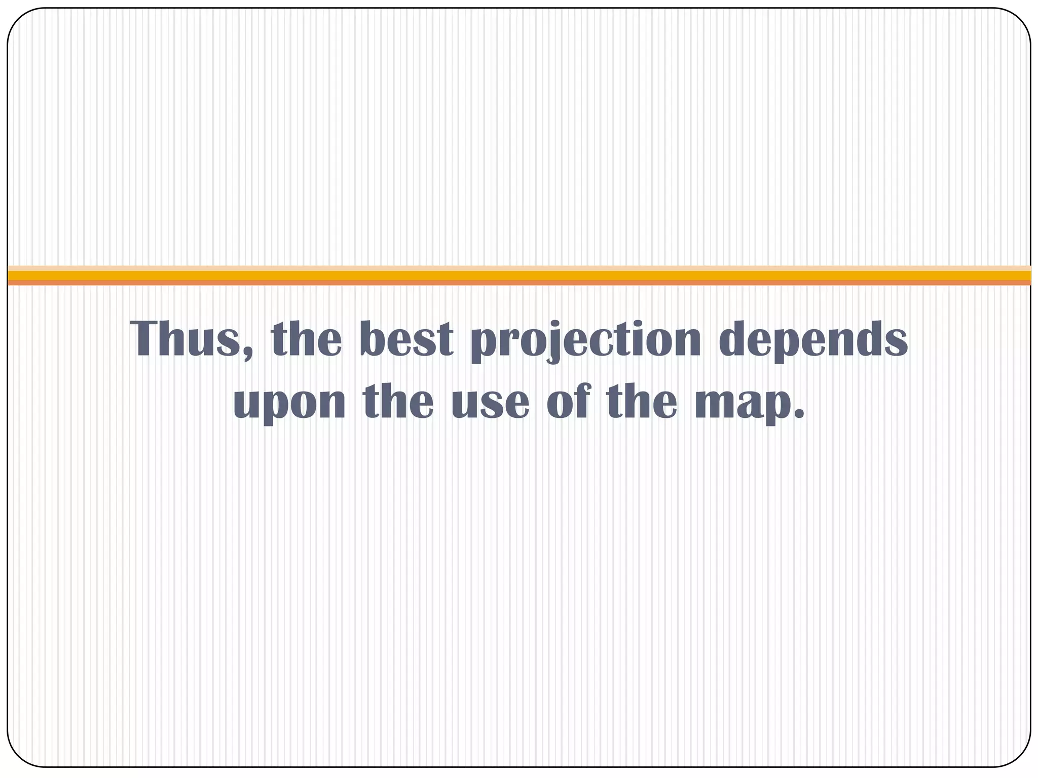 Thus, the best projection depends
upon the use of the map.
 