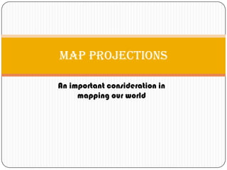 An important consideration in
mapping our world
Map Projections
 