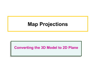 Map Projections
Converting the 3D Model to 2D PlaneConverting the 3D Model to 2D Plane
 