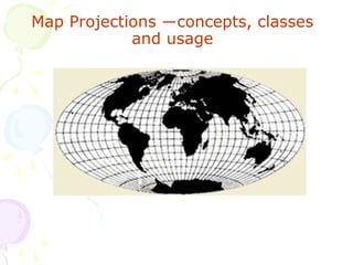 Map Projections ―concepts, classes
and usage
 