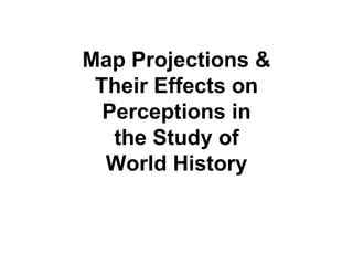 Map Projections &
Their Effects on
Perceptions in
the Study of
World History
 
