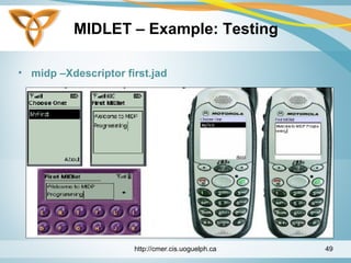 MIDLET – Example: Testing
• midp –Xdescriptor first.jad
http://cmer.cis.uoguelph.ca 49
 