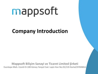 Company Introduction
Mappsoft Bilişim Sanayi ve Ticaret Limited Şirketi
Esentepe Mah. Cevizli D-100 Güney Yanyol Cad. Lapis Han No:25/135 Kartal/ISTANBUL
 