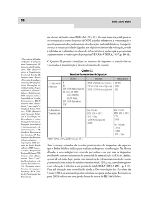 28                                                                                     Sofia Lesche Vieira




                            ou não ser definido como MDE (Art. 70 e 71). De uma maneira geral, podem
                            ser computadas como despesas de MDE aquelas referentes à remuneração e
                            aperfeiçoamento dos profissionais da educação, material didático, transporte
                            escolar e outras atividades ligadas aos objetivos básicos da educação , sendo
                            excluídas as realizadas em obras de infra-estrutura, subvenções, programas
                            suplementares e certos tipos de pesquisa (VERAS e VIEIRA, 1997, p. 10-11).
2
  Abreviaturas utilizadas
no Quadro: II (Imposto      O Quadro II permite visualizar as receitas de impostos e transferências
sobre Importação), IE       vinculadas à manutenção e desenvolvimento do ensino:
(Imposto sobre Exporta-
ção), ITR (Imposto
sobre a Propriedade
                                                       Quadro II
Territorial Rural), IR                           Rcia Poeine d Ipso
                                                  eets rvnets e mots
(Imposto sobre a Renda
e Proventos de qualquer
                                               União                Etds
                                                                     sao             Municípios
natureza), IOF (Imposto     1. Impostos I                    IPVA (50% Municípios) IPTU
sobre Operações de                      IE
                            Póro
                             rpis                            ITCM (25% Municípios) ITBI
Crédito, Câmbio e Seguro                ITR (50% Municípios) ICMS (25% Municípios) I S
ou Relativas a Títulos e                                                            S
Valores Mobiliários),                   IR (21,5% FPE)
IPVA (Imposto sobre a                       (22,5%FPM)
Propriedade de Veículos                    (3,0% Reg)
Automotores), ITCM                      IPI (10% Estados)
(Imposto sobre a Trans-                 IOF
missão “causa mortis” e
Doação de Bens e Direi-
tos), ICMS (Imposto         2.Impostos                           Da União                Da União
sobre Operações Relati-     Taseio
                             rnfrds                              FPE (IR + IPI)          FPM (IR + IPI)
vas à Circulação de                                              IPI – Exp               ITR
Mercadorias e sobre                                              (25% Municípios)        IRRF
Prestação de Serviços de
                                                                 IRRF
Transporte Interestadual                                                                 Do Estado
e Intermunicipal e de                                                                    IPVA
Comunicação), FPE
(Fundo de Participação
                                                                                         ICMS
dos Estados), IPI-Exp                                                                    IPI – Exp
(Imposto sobre Produtos
                            F n e V R S 1 9 , Q a r I I p 6 2.
                             ot: EA, 97 udo I, . 6
Industrializados –
Exportação), IRRF (Im-
posto de Renda Retido       Tais recursos, oriundos da receitas provenientes de impostos, são aqueles
na Fonte), IPTU (Impos-     que o Poder Público utiliza para realizar as despesas da educação. Na última
to sobre a Propriedade
Territorial Urbana), ITBI   década, a arrecadação tem crescido por outras vias que não os impostos,
(Imposto sobre a Trans-     resultando num esvaziamento do potencial de arrecadação da União. Assim,
missão “Inter Vivos”        apesar de a União, hoje, gastar com manutenção e desenvolvimento do ensino
dos Bens Imóveis e de
Direitos Reais Imóveis,     porcentuais bem acima do mínimo constitucional (18%), sua parcela nos gastos
ISS (Imposto sobre          com educação é inferior a um quinto do total (RELATÓRIO, 2001, p. 119).
Serviços de qualquer        Para tal situação tem contribuído ainda a Desvinculação das Receitas da
Natureza) e FPM (Fun-
do de Participação dos      União (DRU), ocasionando perdas substanciais para a educação. Estimativas
Municípios).                para 2003 indicavam uma perda bruta de cerca de R$ 3,6 bilhões.
 