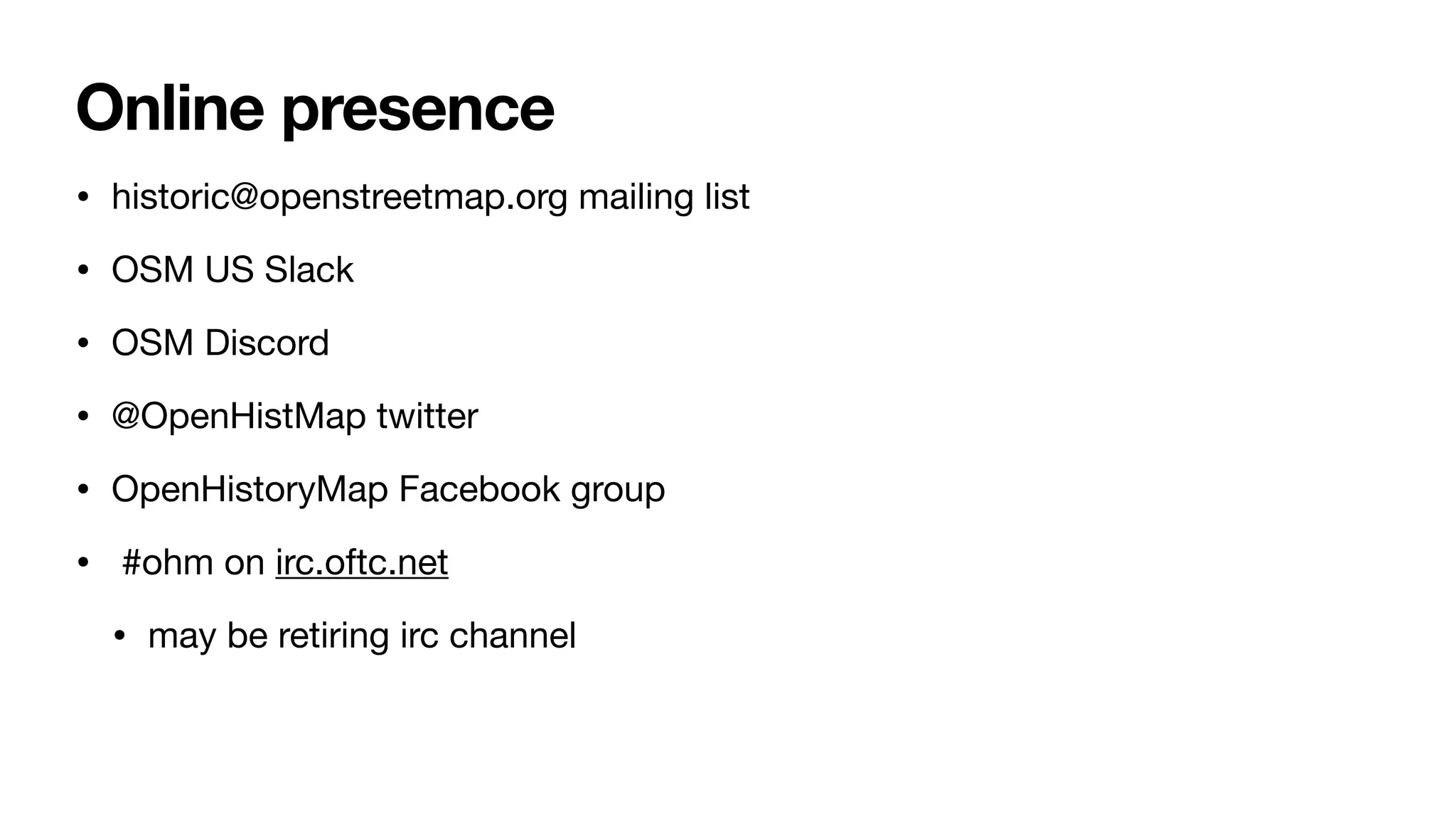 Online presence
• historic@openstreetmap.org mailing list
• OSM US Slack
• OSM Discord
• @OpenHistMap twitter
• OpenHistoryMap Facebook group
• #ohm on irc.oftc.net
• may be retiring irc channel
 
