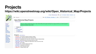 Projects
https://wiki.openstreetmap.org/wiki/Open_Historical_Map/Projects
 