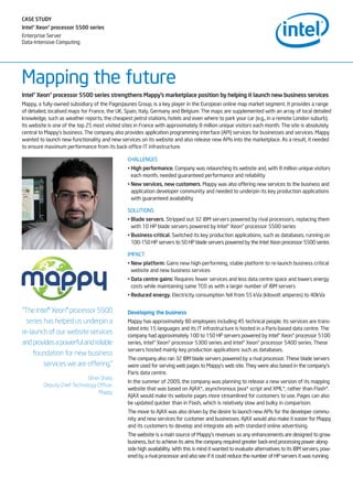 CASE STUDY
Intel®Xeon®processor 5500 series
Enterprise Server
Data-Intensive Computing




Mapping the future
Intel®Xeon®processor 5500 series strengthens Mappy’s marketplace position by helping it launch new business services
Mappy, a fully-owned subsidiary of the PagesJaunes Group, is a key player in the European online map market segment. It provides a range
of detailed, localised maps for France, the UK, Spain, Italy, Germany and Belgium. The maps are supplemented with an array of local detailed
knowledge, such as weather reports, the cheapest petrol stations, hotels and even where to park your car (e.g., in a remote London suburb).
Its website is one of the top 25 most visited sites in France with approximately 8 million unique visitors each month. The site is absolutely
central to Mappy’s business. The company also provides application programming interface (API) services for businesses and services. Mappy
wanted to launch new functionality and new services on its website and also release new APIs into the marketplace. As a result, it needed
to ensure maximum performance from its back-office IT infrastructure.

                                                CHALLENGES
                                                • High performance. Company was relaunching its website and, with 8 million unique visitors
                                                  each month, needed guaranteed performance and reliability
                                                • New services, new customers. Mappy was also offering new services to the business and
                                                  application developer community and needed to underpin its key production applications
                                                  with guaranteed availability

                                                SOLUTIONS
                                                • Blade servers. Stripped out 32 IBM servers powered by rival processors, replacing them
                                                  with 10 HP blade servers powered by Intel® Xeon® processor 5500 series
                                                • Business-critical. Switched its key production applications, such as databases, running on
                                                  100-150 HP servers to 50 HP blade servers powered by the Intel Xeon processor 5500 series

                                                IMPACT
                                                • New platform: Gains new high-performing, stable platform to re-launch business critical
                                                  website and new business services
                                                • Data centre gains: Requires fewer services and less data centre space and lowers energy
                                                  costs while maintaining same TCO as with a larger number of IBM servers
                                                • Reduced energy. Electricity consumption fell from 55 kVa (kilovolt amperes) to 40kVa

“The Intel® Xeon® processor 5500                Developing the business
  series has helped us underpin a               Mappy has approximately 80 employees including 45 technical people. Its services are trans-
                                                lated into 15 languages and its IT infrastructure is hosted in a Paris-based data centre. The
re-launch of our website services               company had approximately 100 to 150 HP servers powered by Intel® Xeon® processor 5100
and provides a powerful and reliable            series, Intel® Xeon® processor 5300 series and Intel® Xeon® processor 5400 series. These
                                                servers hosted mainly key production applications such as databases.
     foundation for new business
                                                The company also ran 32 IBM blade servers powered by a rival processor. These blade servers
         services we are offering.”             were used for serving web pages to Mappy’s web site. They were also based in the company’s
                                                Paris data centre.
                              Omer Shala,
                                                In the summer of 2009, the company was planning to release a new version of its mapping
          Deputy Chief Technology Officer,
                                                website that was based on AJAX*, asynchronous Java* script and XML*, rather than Flash*.
                                  Mappy
                                                AJAX would make its website pages more streamlined for customers to use. Pages can also
                                                be updated quicker than in Flash, which is relatively slow and bulky in comparison.
                                                The move to AJAX was also driven by the desire to launch new APIs for the developer commu-
                                                nity and new services for customer and businesses. AJAX would also make it easier for Mappy
                                                and its customers to develop and integrate ads with standard online advertising.
                                                The website is a main source of Mappy’s revenues so any enhancements are designed to grow
                                                business, but to achieve its aims the company required greater back-end processing power along-
                                                side high availability. With this is mind it wanted to evaluate alternatives to its IBM servers, pow-
                                                ered by a rival processor and also see if it could reduce the number of HP servers it was running.
 