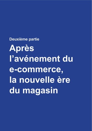 Deuxièmepartie
35
Deuxième partie
Après
l’avénement du
e-commerce,
la nouvelle ère
du magasin
 