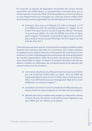 Deuxièmepartie
39
cloisonnement n’a pas lieu d’être.D’où les questions qu’il renvoie de plus
leurs processus et leur organisation la nouvelle logique du consommateur :
et quelques pure players
-
le site ? Pourquoi les prix ne sont-ils pas les mêmes ? Pourquoi
qu’en magasin ? Cet article commandé en ligne ne me convient
15
-
cessus d’achat en ligne proposés sur les sites des pure players
pure players.
15
 