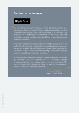 Deuxièmepartie
54
Paroles de commerçant
-
lunettes en Malaisie.
-
e-commerce et le commerce de proximité.
showroom pour les personnes
on ne sait pas d’où viennent les produits.
“
”
 