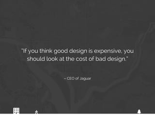 01
– CEO of Jaguar
“If you think good design is expensive, you
should look at the cost of bad design.”
 