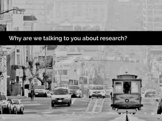 01
Why are we talking to you about research?
 