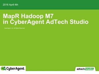 MapR Hadoop M7
in CyberAgent AdTech Studio
2016 April 4th
CyberAgent, Inc. All Rights Reserved
 