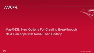 © 2015 MapR Technologies 1© 2015 MapR Technologies
MapR-DB: New Options For Creating Breakthrough
Next Gen Apps with NoSQL And Hadoop
 