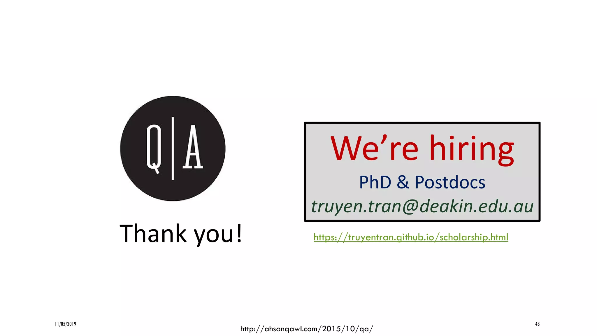 11/05/2019 48
Thank you!
http://ahsanqawl.com/2015/10/qa/
We’re hiring
PhD & Postdocs
truyen.tran@deakin.edu.au
https://truyentran.github.io/scholarship.html
 