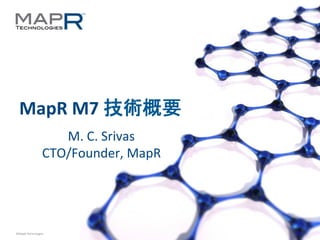 1	
  ©MapR	
  Technologies	
  
MapR	
  M7	
  技術概要	
  
M.	
  C.	
  Srivas	
  
CTO/Founder,	
  MapR	
  
 