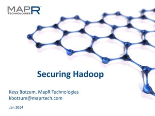 Securing Hadoop
Keys Botzum, MapR Technologies
kbotzum@maprtech.com
Jan 2014
©MapR Technologies - Confidential

1

 