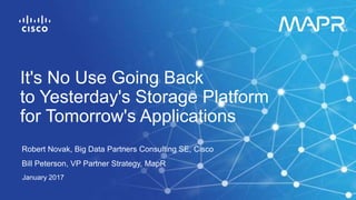 Robert Novak, Big Data Partners Consulting SE, Cisco
Bill Peterson, VP Partner Strategy, MapR
January 2017
It's No Use Going Back
to Yesterday's Storage Platform
for Tomorrow's Applications
 
