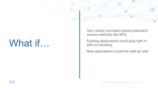 What if…
Your cluster provided industry-standard
access methods like NFS
Existing applications could plug right in
with no recoding
New applications could live side by side
 
