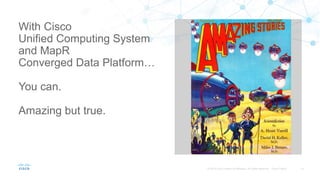 With Cisco
Unified Computing System
and MapR
Converged Data Platform…
You can.
Amazing but true.
 