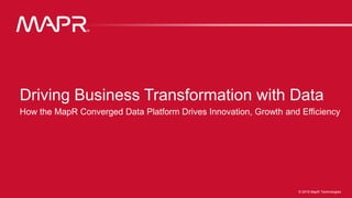© 2016 MapR Technologies 13© 2016 MapR Technologies 13© 2016 MapR Technologies
Driving Business Transformation with Data
How the MapR Converged Data Platform Drives Innovation, Growth and Efficiency
 