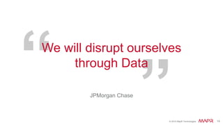 © 2016 MapR Technologies 14© 2016 MapR Technologies 14
We will disrupt ourselves
through Data
JPMorgan Chase
 